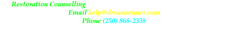 Restoration Counselling 1339 St. Paul Street, Kelowna, BC V1Y 2E2 Email help@drsamreimer.com Phone (250) 868-2338 Written content Copyright (c) 2019 Dr Sam Reimer