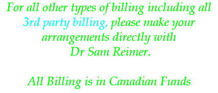 For all other types of billing including all 3rd party billing, please make your arrangements directly with Dr Sam Reimer. All Billing is in Canadian Funds